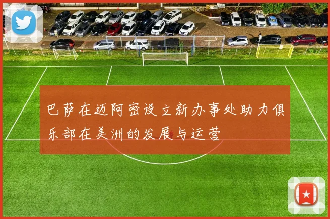 巴萨在迈阿密设立新办事处助力俱乐部在美洲的发展与运营