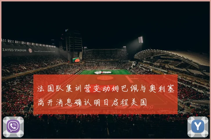 法国队集训营变动姆巴佩与奥利塞离开消息确认明日启程美国