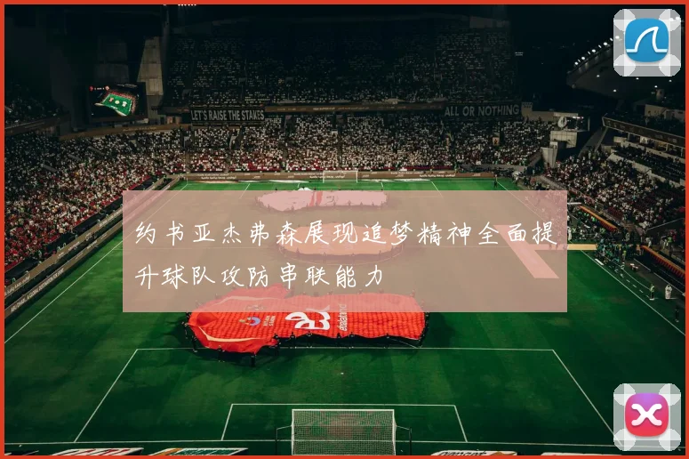 约书亚杰弗森展现追梦精神全面提升球队攻防串联能力
