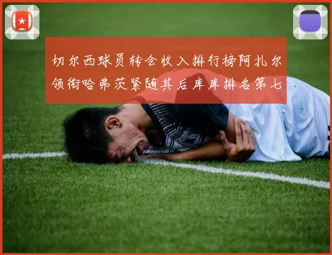 切尔西球员转会收入排行榜阿扎尔领衔哈弗茨紧随其后库库排名第七