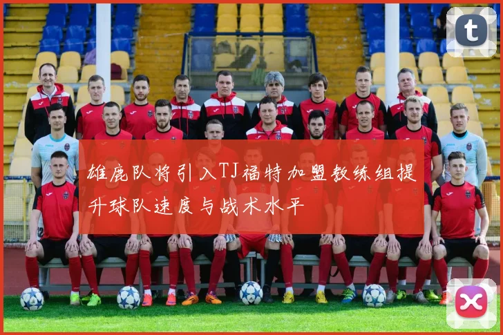 雄鹿队将引入TJ福特加盟教练组提升球队速度与战术水平