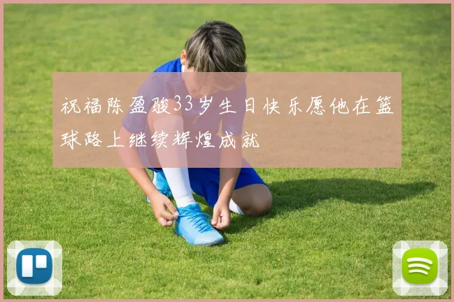 祝福陈盈骏33岁生日快乐愿他在篮球路上继续辉煌成就
