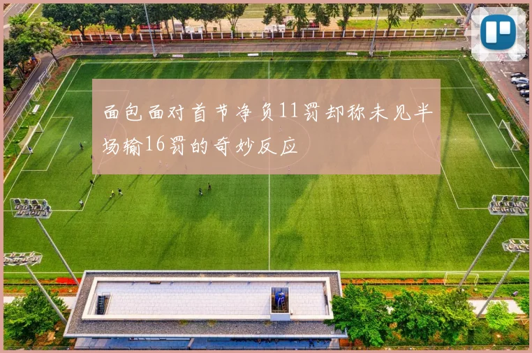 面包面对首节净负11罚却称未见半场输16罚的奇妙反应